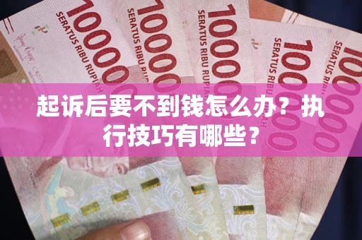 武汉起诉后要不到钱怎么办？执行技巧有哪些？