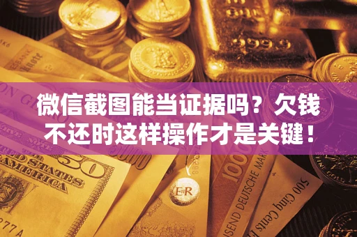 武汉微信截图能当证据吗？欠钱不还时这样操作才是关键！