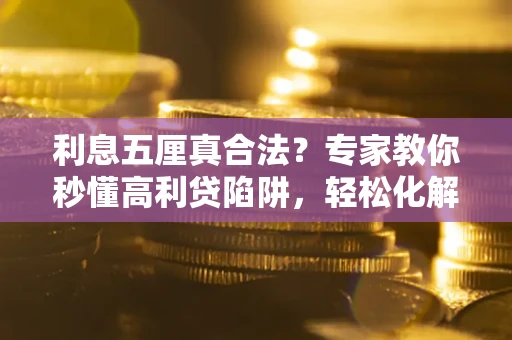 武汉利息五厘真合法？专家教你秒懂高利贷陷阱，轻松化解债务危机！