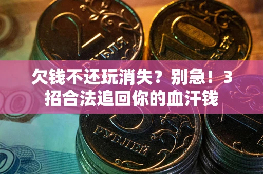 武汉欠钱不还玩消失？别急！3招合法追回你的血汗钱